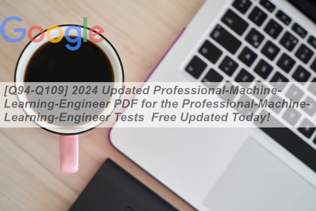[Q94-Q109] 2024 Updated Professional-Machine-Learning-Engineer PDF for ...